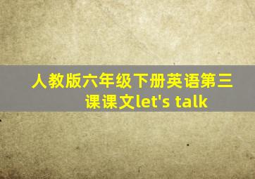 人教版六年级下册英语第三课课文let's talk